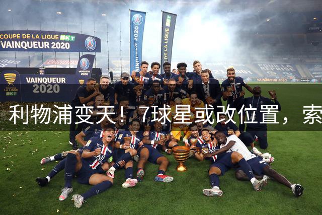 利物浦变天！7球星或改位置，索博边锋，弗林蓬前提，最意外是他